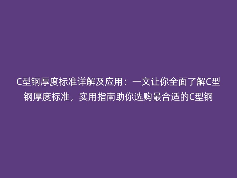 C型鋼厚度標準詳解及應用：一文讓你全面了解C型鋼厚度標準，實用指南助你選購最合適的C型鋼