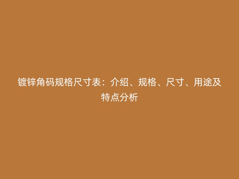 鍍鋅角碼規(guī)格尺寸表：介紹、規(guī)格、尺寸、用途及特點(diǎn)分析
