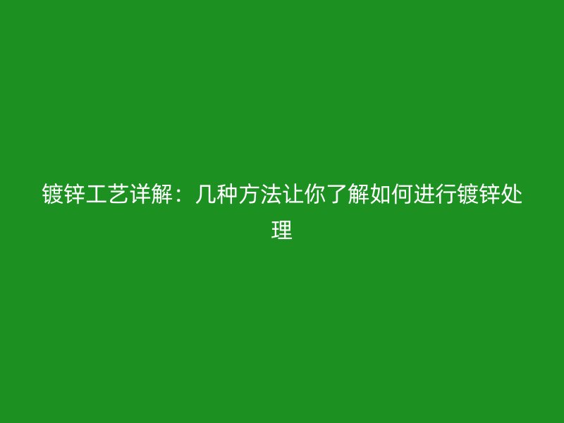 鍍鋅工藝詳解：幾種方法讓你了解如何進行鍍鋅處理