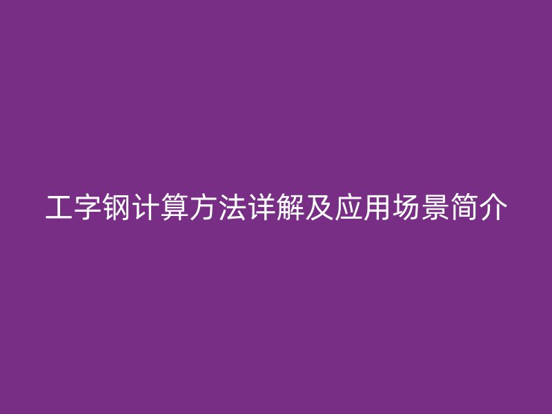 工字鋼計算方法詳解及應用場景簡介