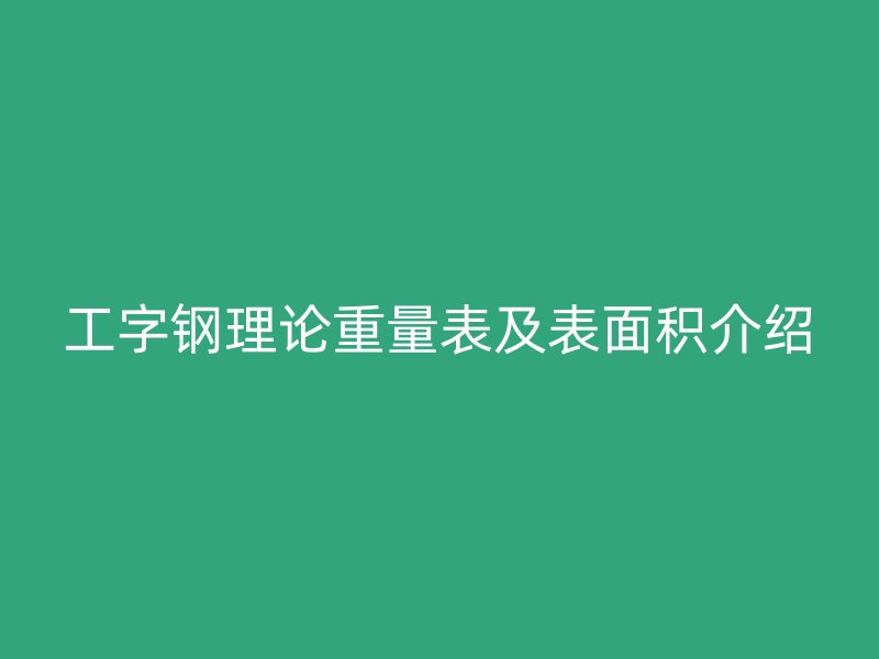 工字鋼理論重量表及表面積介紹