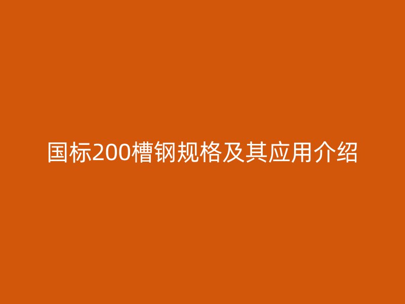 國標200槽鋼規(guī)格及其應用介紹