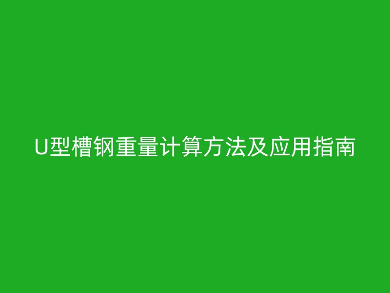 U型槽鋼重量計算方法及應用指南