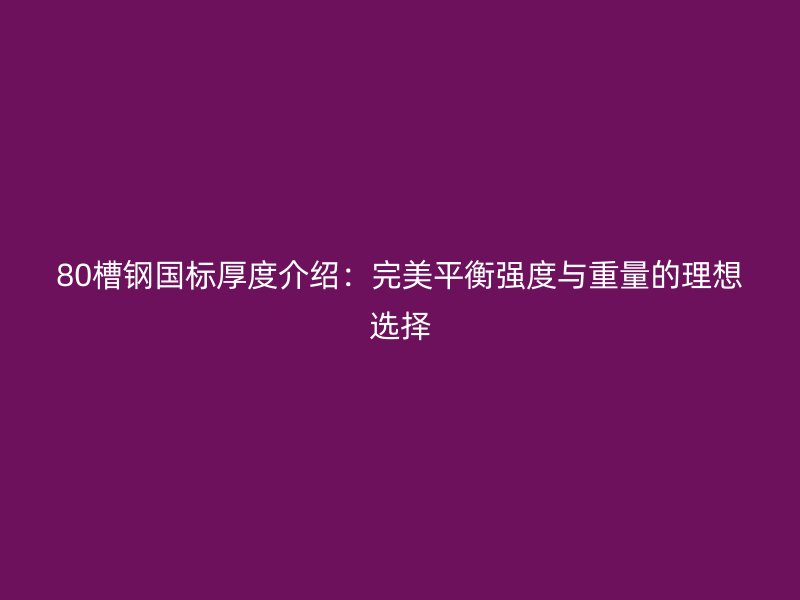 80槽鋼國標厚度介紹：完美平衡強度與重量的理想選擇