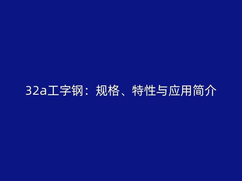 32a工字鋼：規(guī)格、特性與應(yīng)用簡介