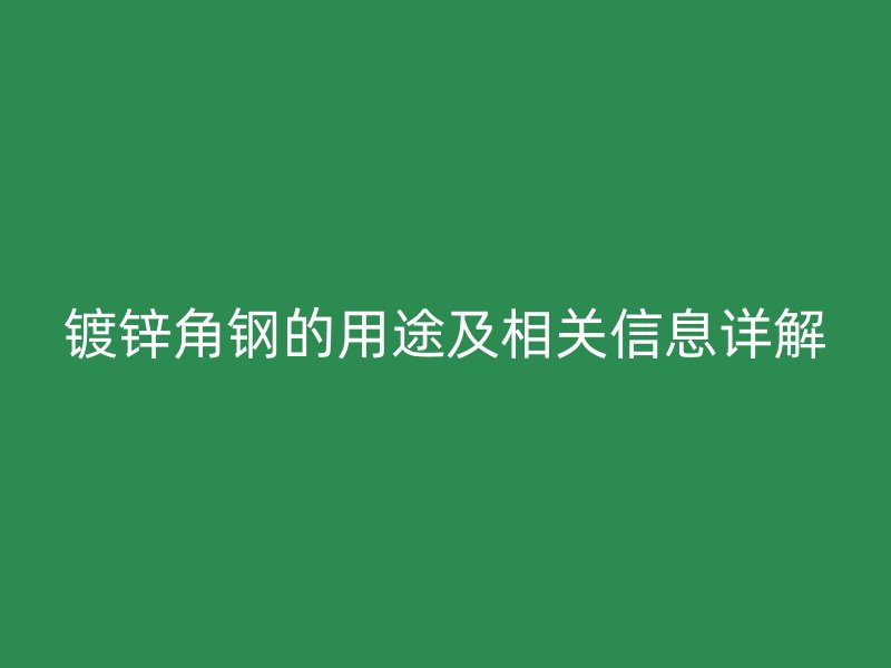 鍍鋅角鋼的用途及相關(guān)信息詳解