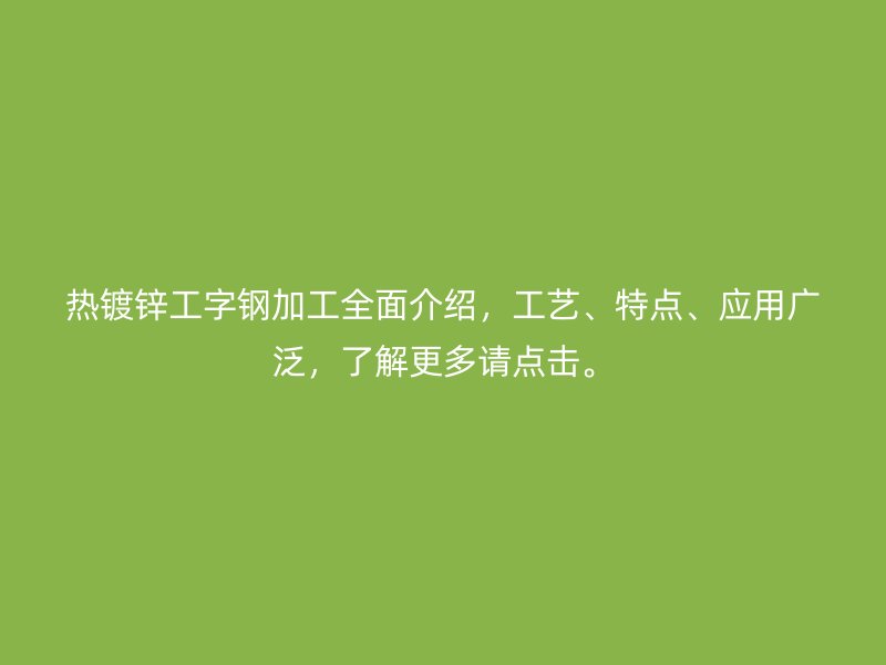 熱鍍鋅工字鋼加工全面介紹，工藝、特點、應用廣泛，了解更多請點擊。