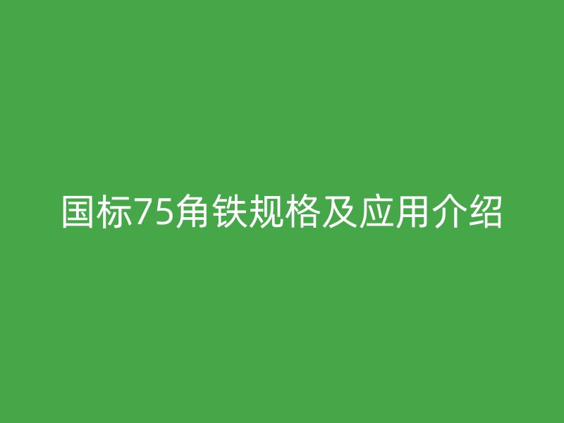 國標75角鐵規(guī)格及應用介紹