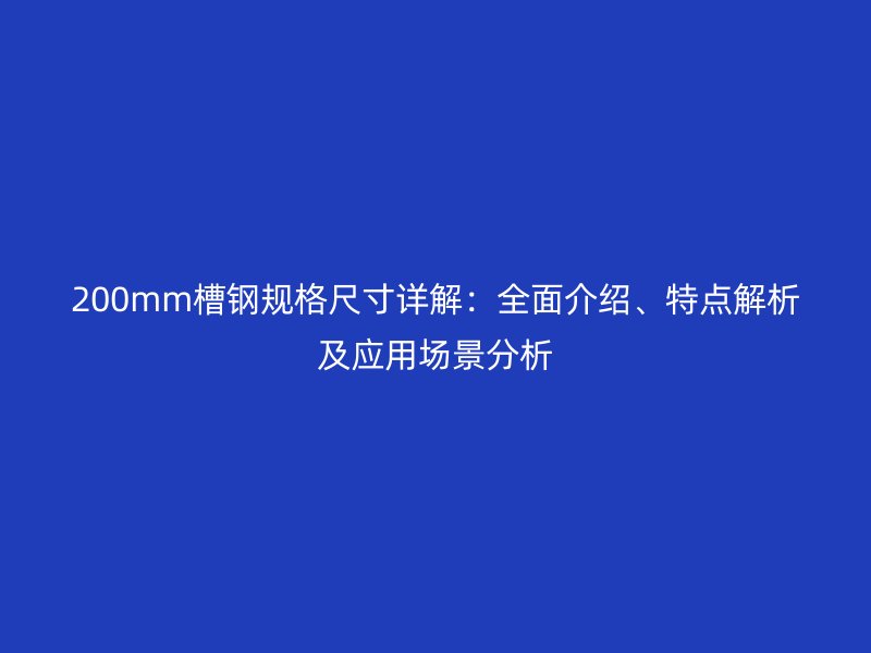 200mm槽鋼規(guī)格尺寸詳解：全面介紹、特點(diǎn)解析及應(yīng)用場景分析