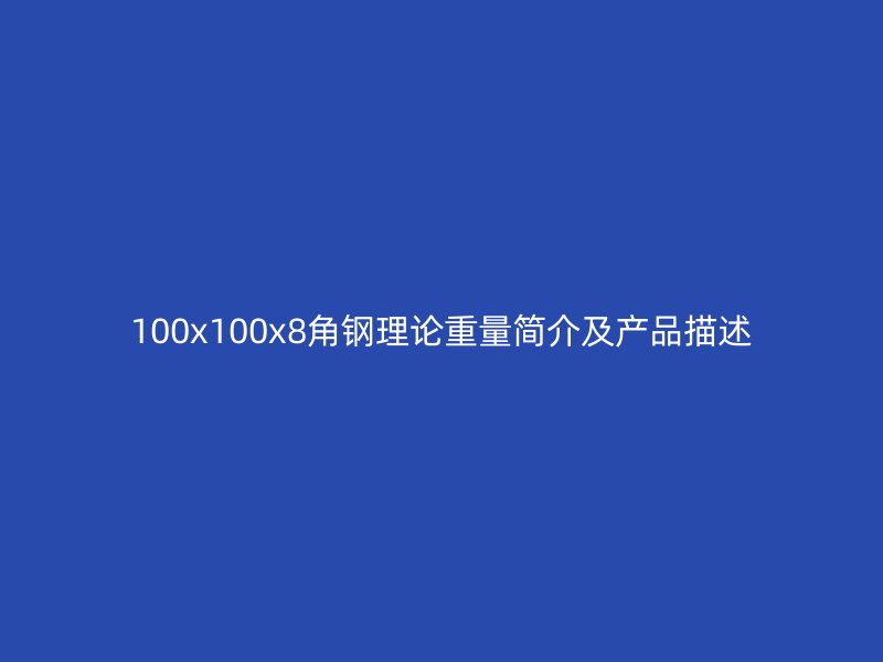 100x100x8角鋼理論重量簡介及產(chǎn)品描述
