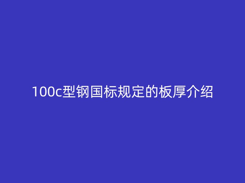 100c型鋼國(guó)標(biāo)規(guī)定的板厚介紹