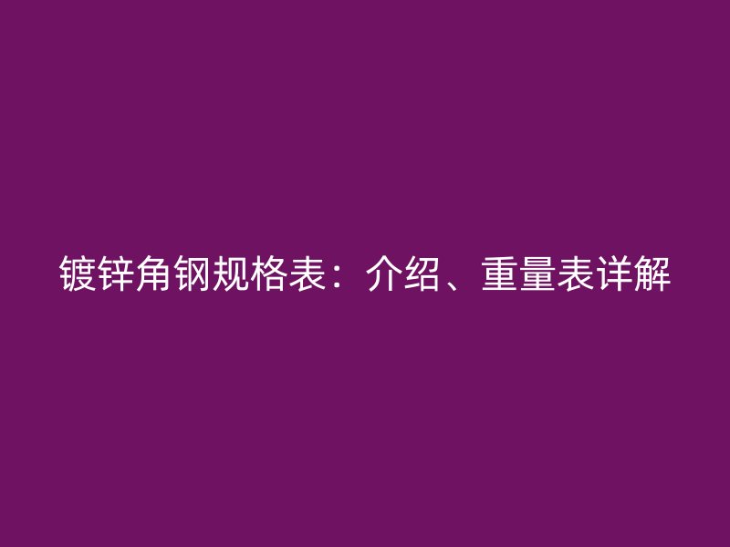 鍍鋅角鋼規(guī)格表：介紹、重量表詳解