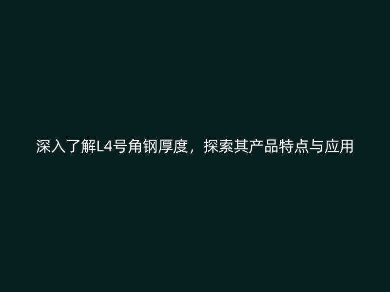 深入了解L4號(hào)角鋼厚度，探索其產(chǎn)品特點(diǎn)與應(yīng)用