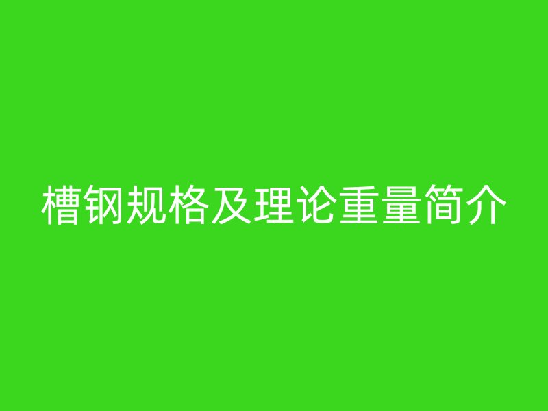 槽鋼規(guī)格及理論重量簡(jiǎn)介