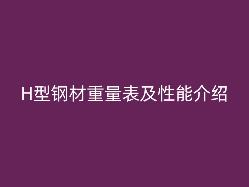 H型鋼材重量表及性能介紹