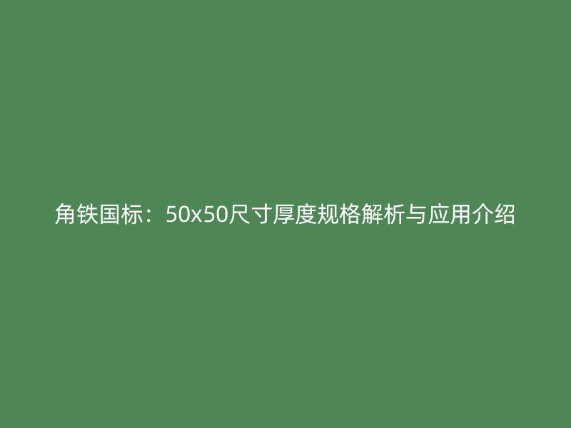 角鐵國標(biāo)：50x50尺寸厚度規(guī)格解析與應(yīng)用介紹