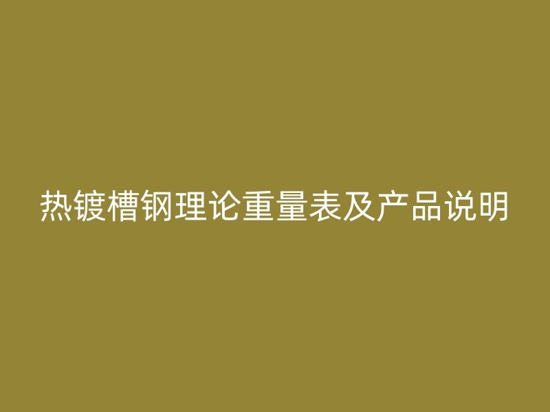 熱鍍槽鋼理論重量表及產(chǎn)品說(shuō)明