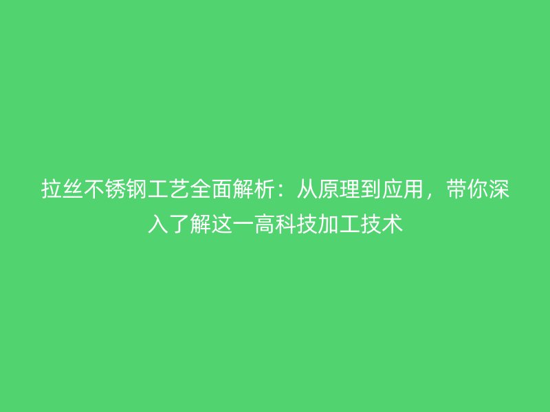 拉絲不銹鋼工藝全面解析：從原理到應(yīng)用，帶你深入了解這一高科技加工技術(shù)