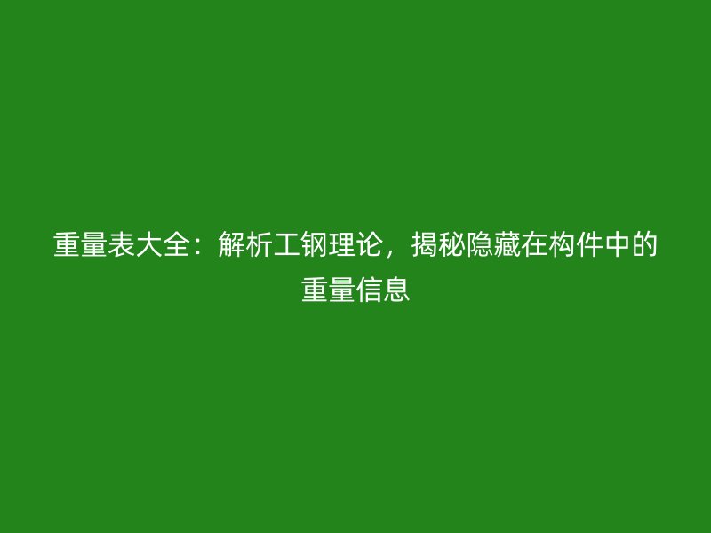 重量表大全：解析工鋼理論，揭秘隱藏在構(gòu)件中的重量信息