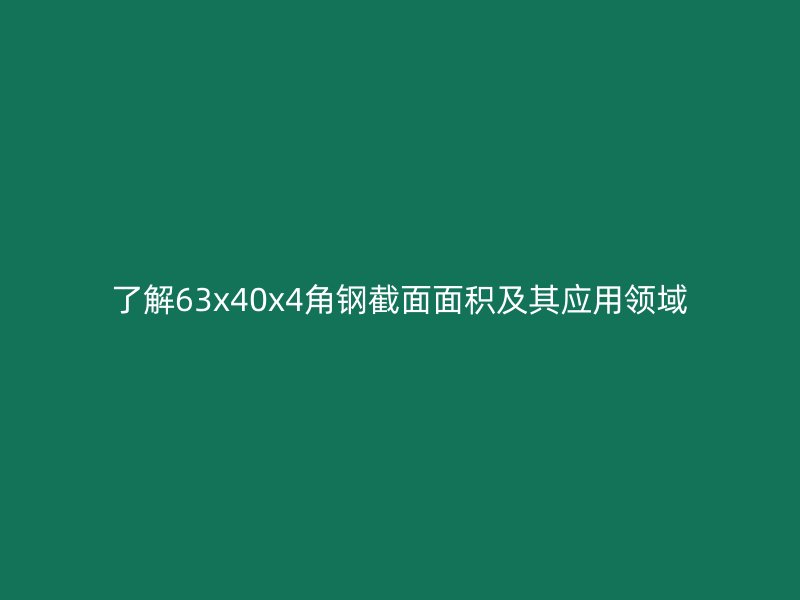 了解63x40x4角鋼截面面積及其應用領域