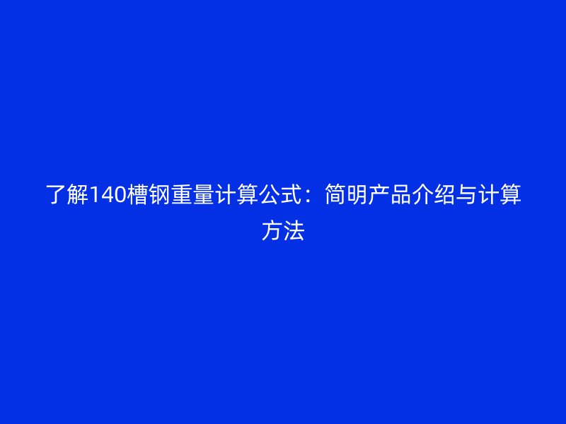 了解140槽鋼重量計算公式：簡明產(chǎn)品介紹與計算方法