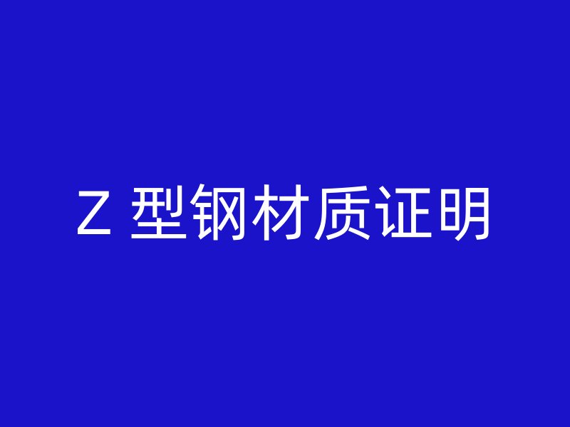 Z 型鋼材質(zhì)證明