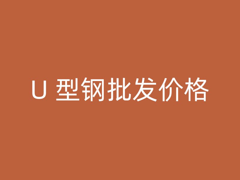 U 型鋼批發(fā)價(jià)格