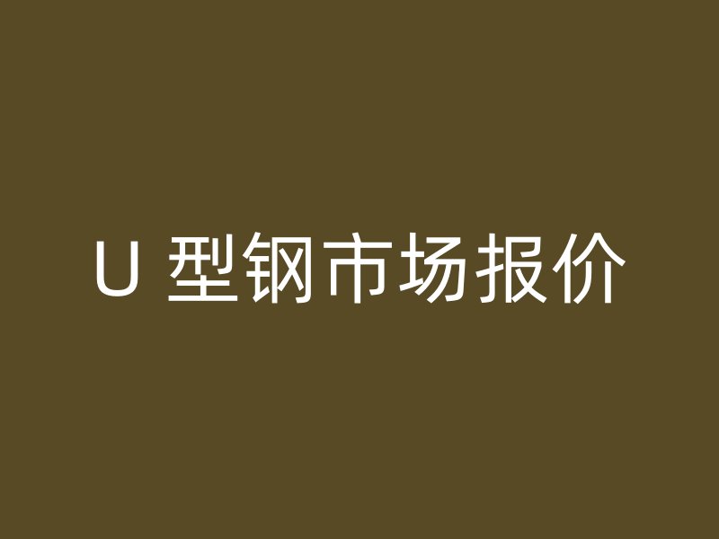 U 型鋼市場報(bào)價(jià)