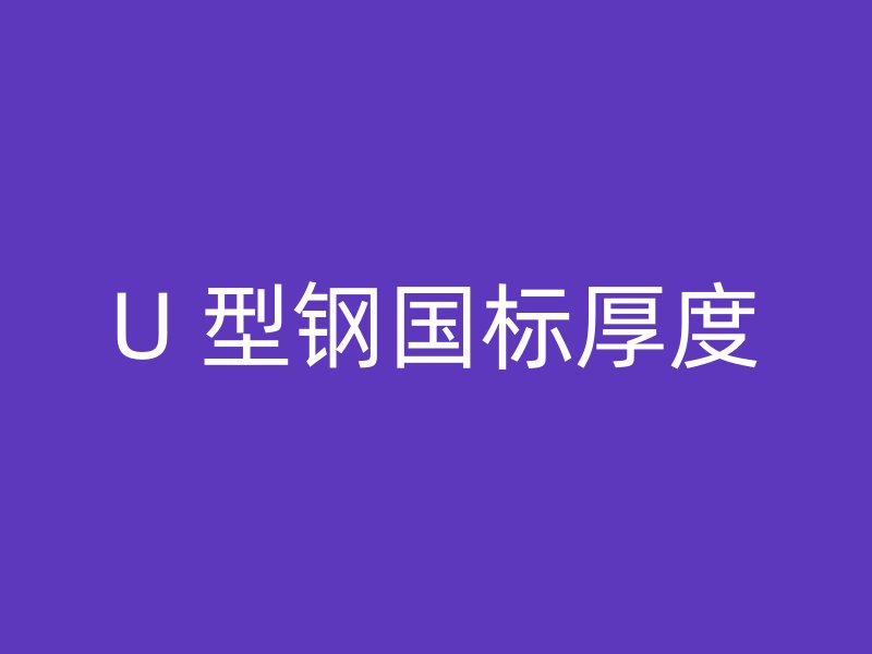 U 型鋼國(guó)標(biāo)厚度