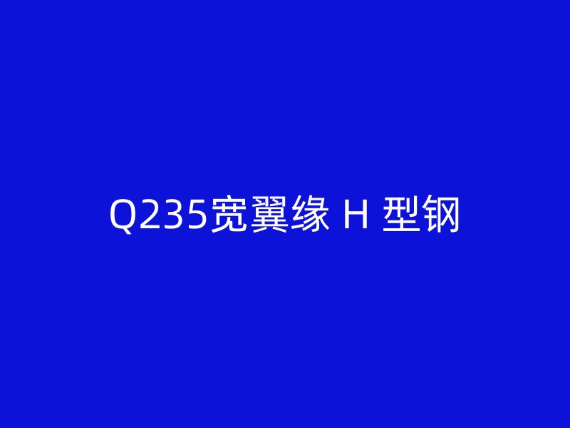 Q235寬翼緣 H 型鋼
