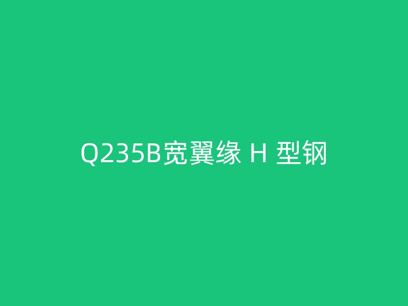 Q235B寬翼緣 H 型鋼