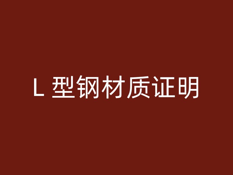 L 型鋼材質(zhì)證明