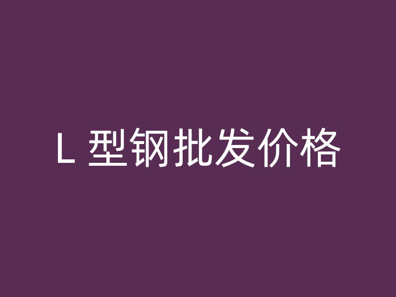 L 型鋼批發(fā)價格