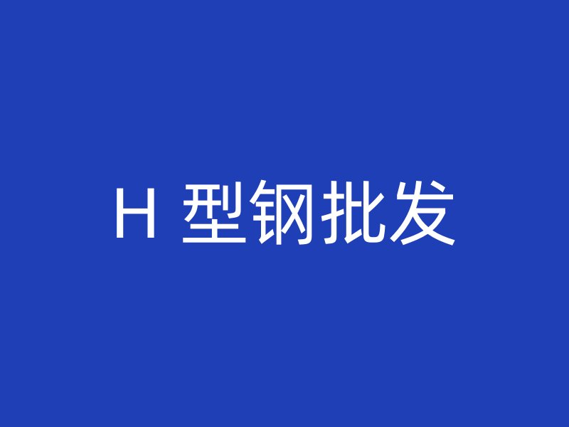 H 型鋼批發(fā)