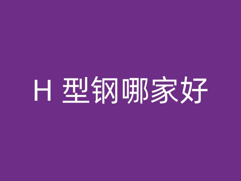 H 型鋼哪家好