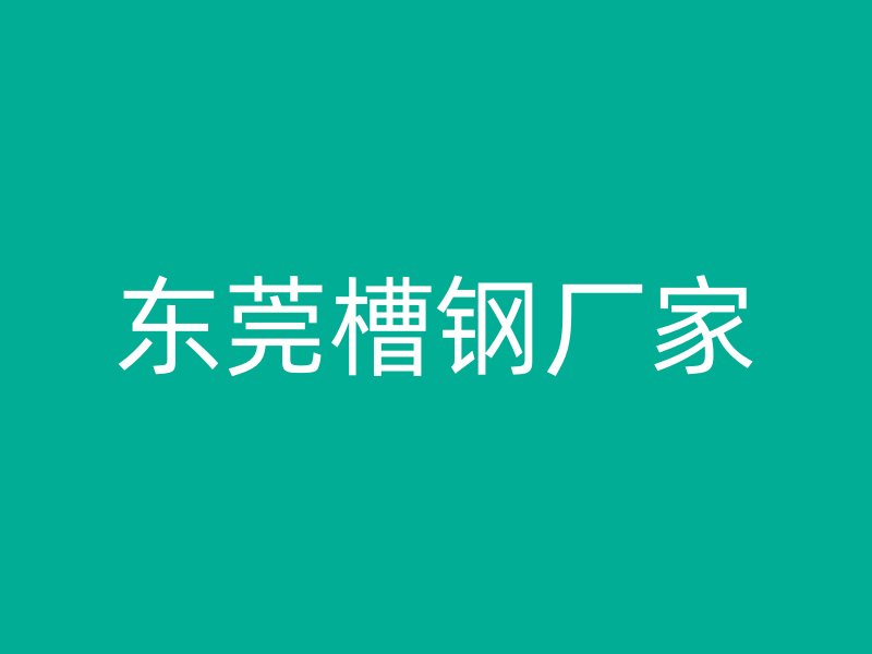東莞槽鋼廠(chǎng)家