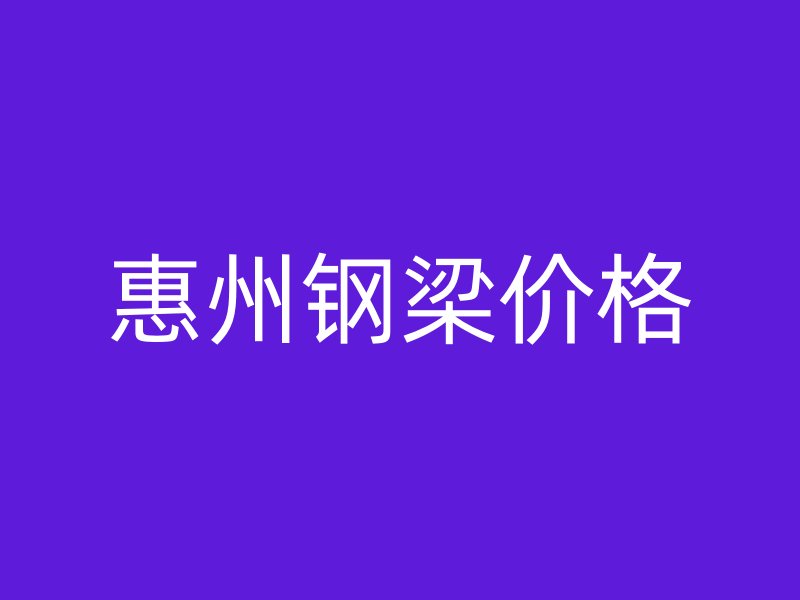 惠州鋼梁價(jià)格
