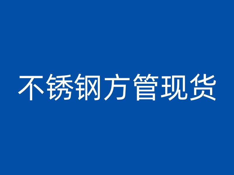 不銹鋼方管現(xiàn)貨