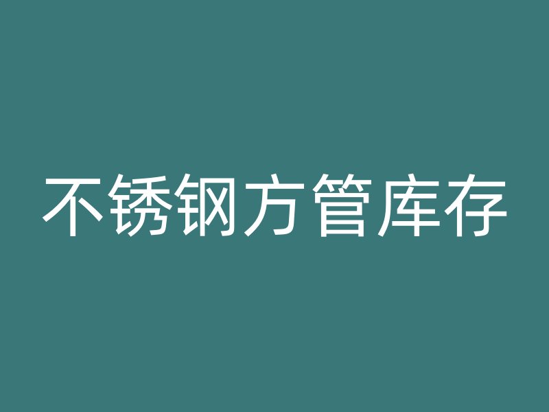 不銹鋼方管庫存