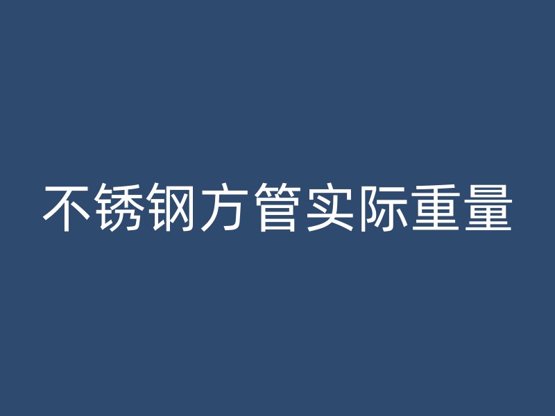 不銹鋼方管實(shí)際重量