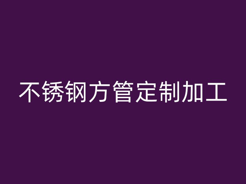 不銹鋼方管定制加工