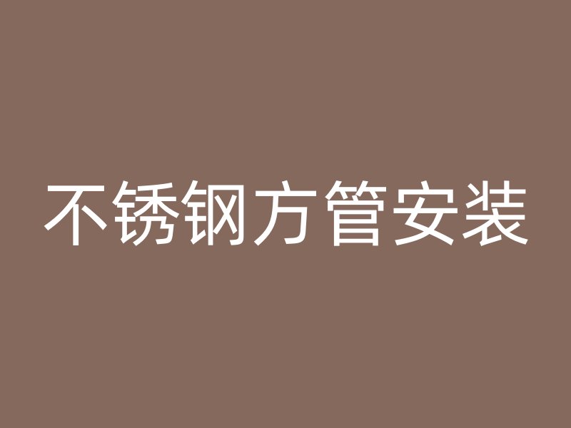 不銹鋼方管安裝