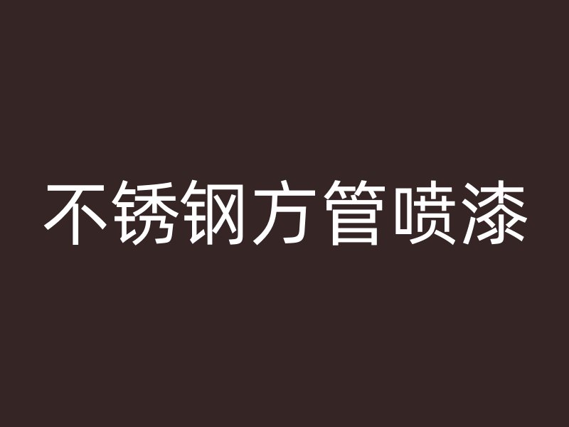 不銹鋼方管噴漆