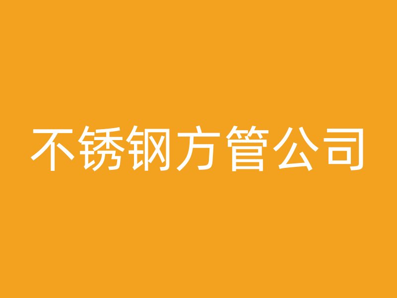 不銹鋼方管公司