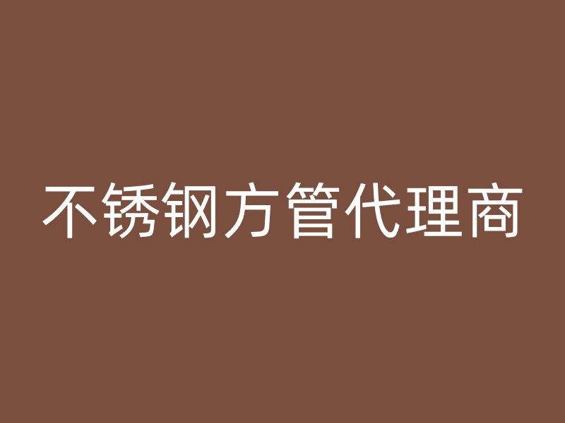 不銹鋼方管代理商