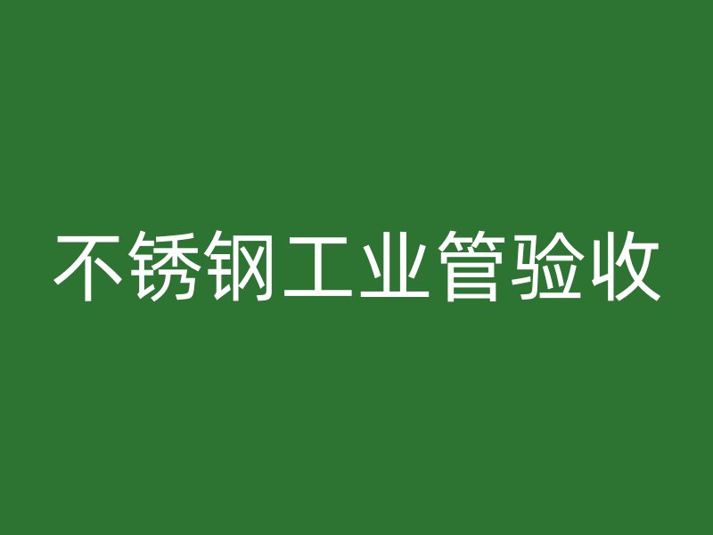 不銹鋼工業(yè)管驗收