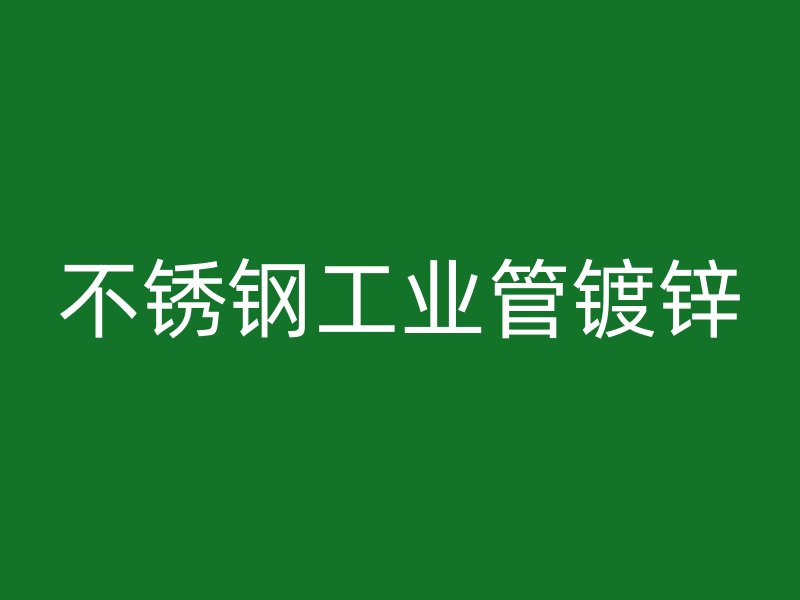 不銹鋼工業(yè)管鍍鋅