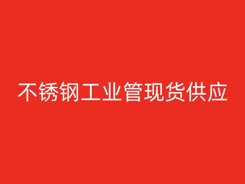 不銹鋼工業(yè)管現(xiàn)貨供應(yīng)