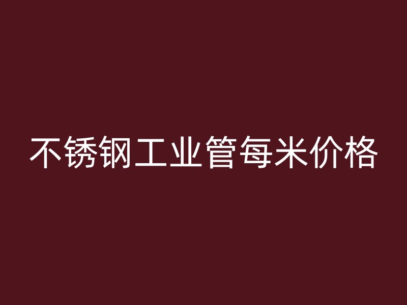 不銹鋼工業(yè)管每米價(jià)格