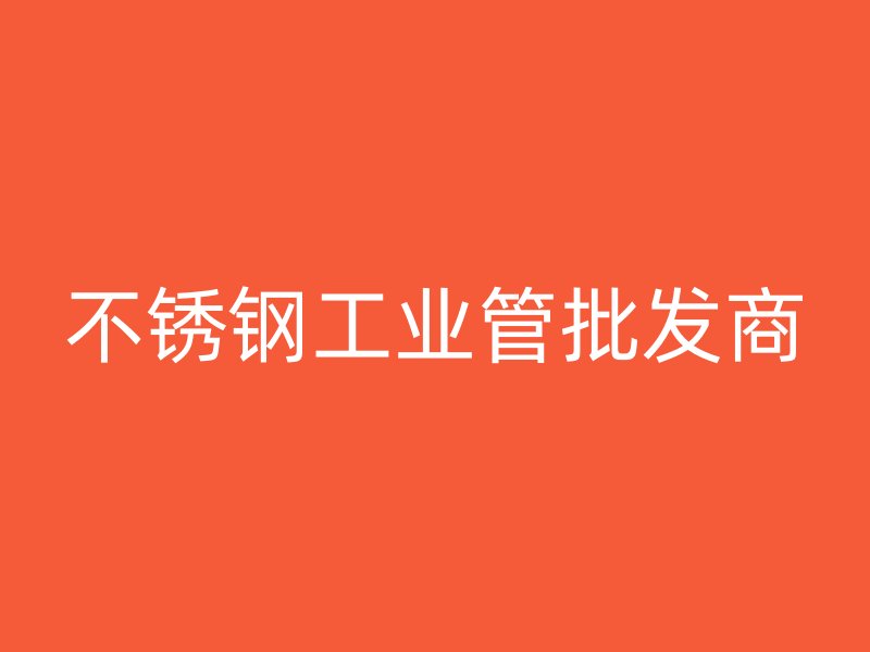 不銹鋼工業(yè)管批發(fā)商